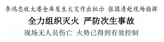 李鴻忠就大港倉庫發(fā)生火災作出批示 張國清赴現場指揮 全力組織滅火 嚴防次生事故 現場無人員傷亡 火勢已得到有效控制